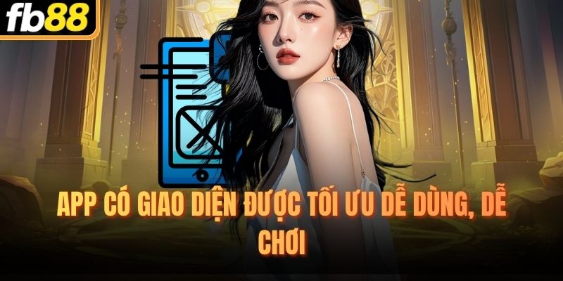 App có giao diện được tối ưu dễ dùng, dễ chơi