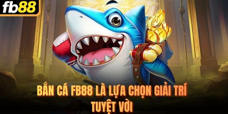Bắn Cá FB88 là lựa chọn giải trí tuyệt vời