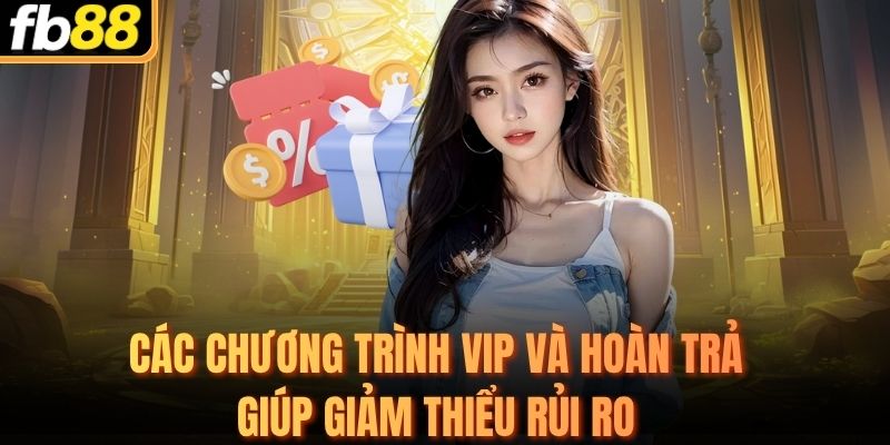 Các chương trình VIP và hoàn trả giúp giảm thiểu rủi ro