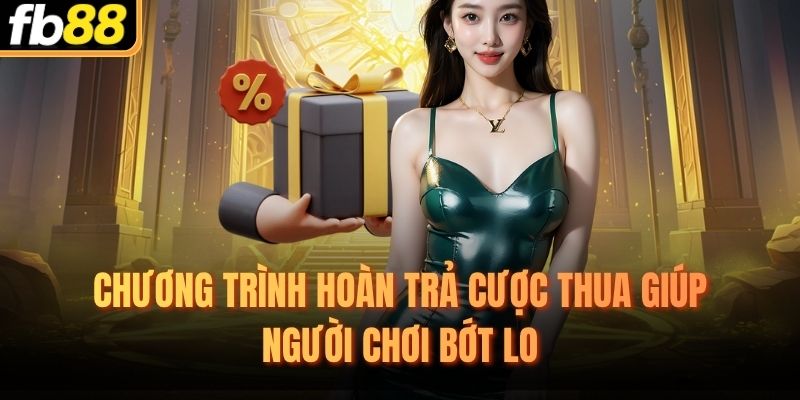 Chương trình hoàn trả cược thua giúp người chơi bớt lo