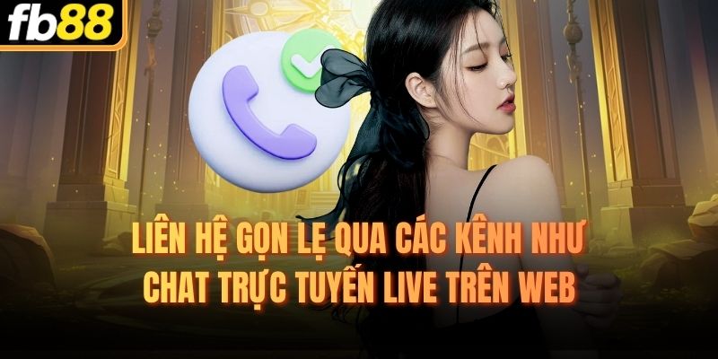 Liên hệ gọn lẹ qua các kênh như chat trực tuyến live trên web