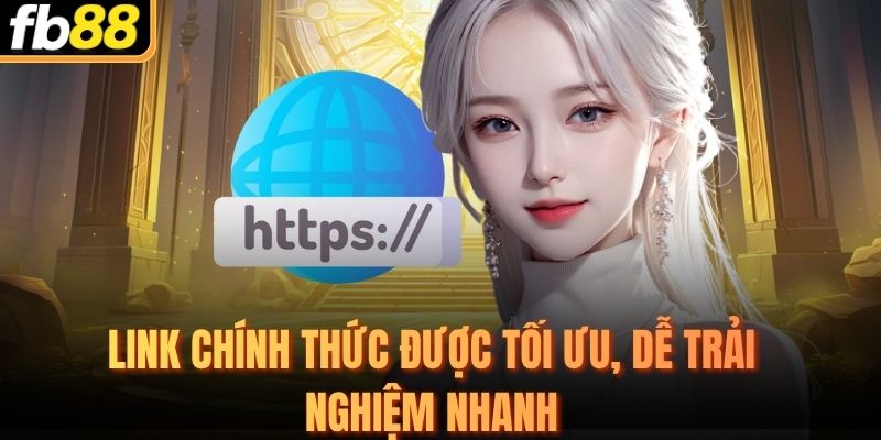 Link chính thức được tối ưu, dễ trải nghiệm nhanh