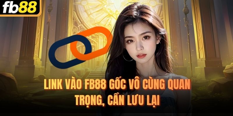 Link vào FB88 gốc vô cùng quan trọng, cần lưu lại