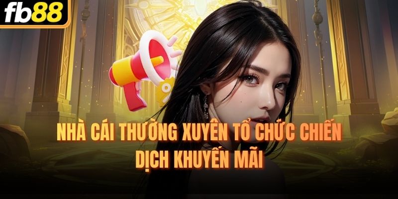 Nhà cái thường xuyên tổ chức chiến dịch khuyến mãi 