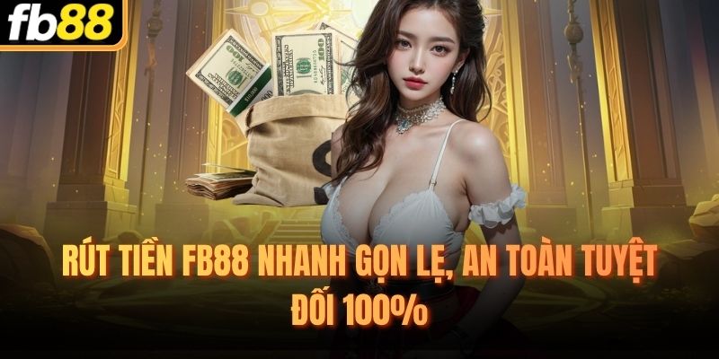 Rút Tiền FB88 Nhanh Gọn Lẹ, An Toàn Tuyệt Đối 100%