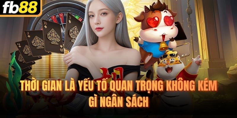 Thời gian là yếu tố quan trọng không kém gì ngân sách