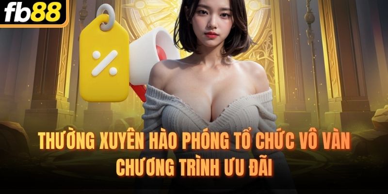 Thường xuyên hào phóng tổ chức vô vàn chương trình ưu đãi