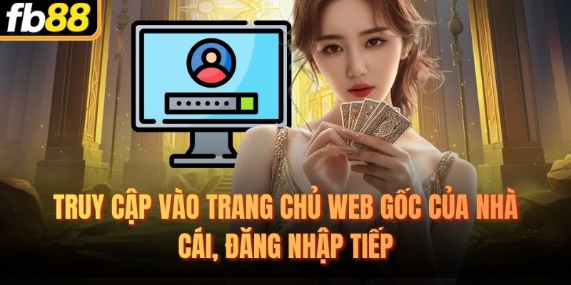 Truy cập vào trang chủ web gốc của nhà cái, đăng nhập tiếp